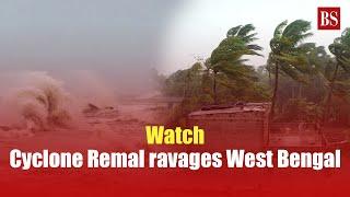 Watch: Cyclone Remal ravages West Bengal