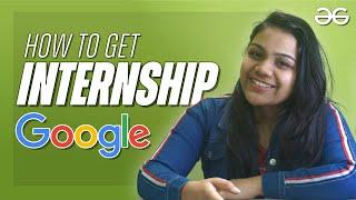 How to get Internship at Google | Khushboo | GeeksforGeeks