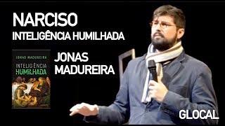 Narciso e Inteligência Humilhada - Jonas Madureira | Glocal
