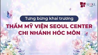 Khai Trương Thẩm Mỹ Viện Seoul Center Hóc Môn