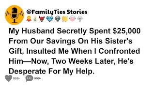 My Husband Secretly Spent $25,000 From Our Savings On His Sister's Gift, Insulted Me When I...