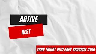 Turn Friday into Erev Shabbos #196 - Active Rest