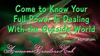 Abraham Hicks:  Come to Know Your Full Power in Dealing With The Outside World