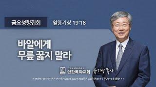 [선한목자교회] 금요성령집회 2022년 03월 11일 | 바알에게 무릎 꿇지 말라 - 유기성 목사 [열왕기상 19:18]