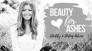 BEAUTY FOR ASHES || Identity & Dating Advice for Christian Women and Girls