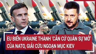 Thời sự quốc tế 16/3: EU biến Ukraine thành ‘căn cứ quân sự mở’ của NATO, giải cứu ngoạn mục Kiev