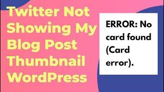 Twitter Not Showing My Blog Post Thumbnail WordPress | ERROR: No card found (Card error).