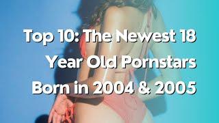 Top 10: The Newest 18 Year Old Pornstars Born in 2004 & 2005