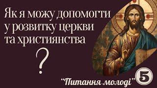 Як я можу допомогти у розвитку церкви та християнства? ( Питання молоді)