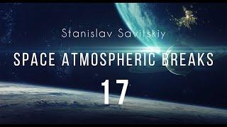 Stanislav Savitskiy - Space Atmospheric Breaks Part 17