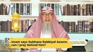 Imam says Subhana Rabbiyal Azeem, can I pray behind him