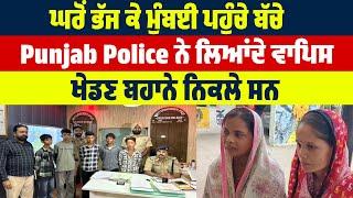 ਘਰੋਂ ਭੱਜ ਕੇ Mumbai ਪਹੁੰਚੇ ਬੱਚੇ Punjab Police ਨੇ ਲਿਆਂਦੇ ਵਾਪਿਸ, ਖੇਡਣ ਬਹਾਨੇ ਨਿਕਲੇ ਸਨ