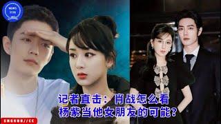 记者直击：#肖战 怎么看#杨紫 当他女朋友的可能？#yangzi #xiaozhan