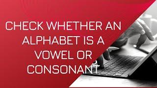 Check whether an alphabet is a vowel or consonant | Celotek