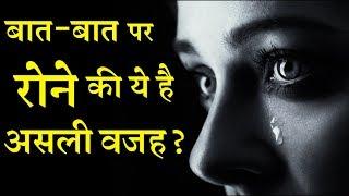 क्या आपको भी बात बात पर रोने की आदत है ?  INDIA NEWS VIRAL