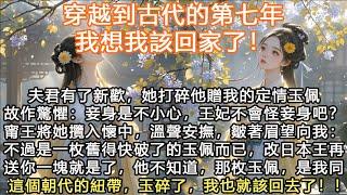 完結大女主虐戀穿越文：穿越到古代的第七年，我想我該回家了！夫君有了新歡，她打碎他贈我的定情玉佩故作驚懼：妾身是不小心，王妃不會怪妾身吧？甯王將她攬入懷中，溫聲安撫，皺著眉望向我：不過是一枚舊得快破了的