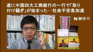 遂に中国四大工商銀行の一行で「取り付け騒ぎ」が始まった‥社会不安急加速　by榊淳司