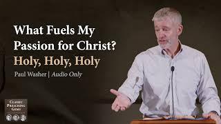 What Fuels My Passion for Christ? Holy, Holy, Holy - Paul Washer