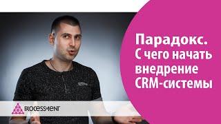 С чего начать внедрение CRM-системы. Парадокс внедрения CRM.