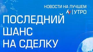 Последний шанс на сделку \\ утренний выпуск новостей на Лучшем радио от 5 июля 2024