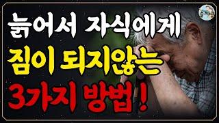 늙어서 자식에게 짐이 되지 않는 3가지 방법 | 늙어서도 늘 보고싶은 부모가 되는방법 | 노후 가난하게 죽기 싫으면 제발 ‘이걸’ 하셔야 합니다 | 인생철학 | 삶의지혜