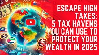 Escape High Taxes: 5 Tax Havens You Can Use to Protect Your Wealth in 2025