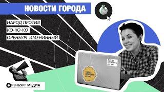 Новости города О. Народ против. Ко-ко-ко. Оренбург именинный
