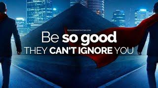 Have you Become so Good that they cannot ignore you?  Do you want to Become Great?