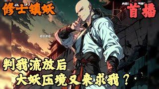 【东方玄幻】《首播》【判我流放后，大妖压境又来求我？】修士镇妖 1-29章節  萬年前一位老乞丐將一碗熱粥施捨於你，這才讓你活著遇見下山除妖的仙人走上修仙之路，