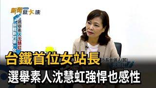 台鐵首位女站長 選舉素人沈慧虹強悍也感性－民視台語新聞