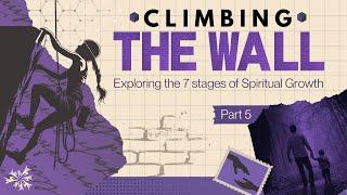 Climbing The Wall | Exploring The 7 Stages Of Spiritual Growth | Part 5