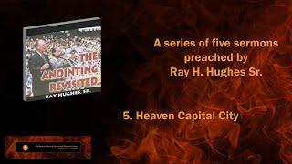 The Anointing Revisited: Ray H. Hughes Sr. Preaches "Heaven Capital City"