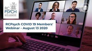 RCPsych COVID 19 Members' Webinar - August 13 2020