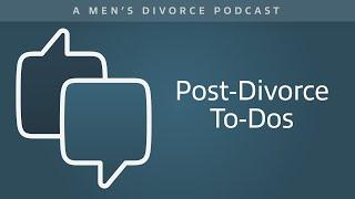 Post-Divorce To-Dos - Men's Divorce Podcast