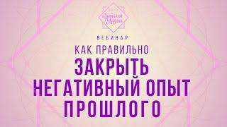 Вебинар на тему "Как правильно закрыть негативный опыт прошлого"