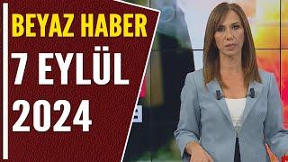 BEYAZ HABER 7 EYLÜL 2024