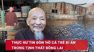 Thực hư tin đồn 'hồ cá trê bí ẩn' và chiếc máy xa-y thịt trong Tịnh thất Bồng Lai chưa có lời giải