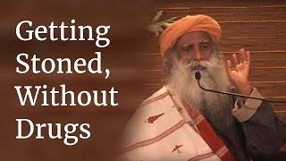 Sadhguru on Getting Stoned, Without Drugs