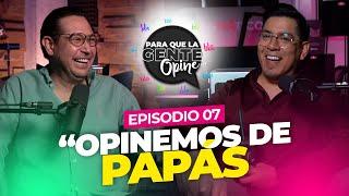 "Opinemos de PAPÁS" - Para que la Gente Opine Ep. 07