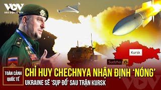 Toàn cảnh Quốc tế trưa 12/8: Chỉ huy khét tiếng Chechnya cho rằng Ukraine sẽ ‘sụp đổ’ sau trận Kursk