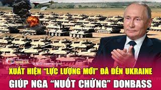 Toàn cảnh quốc tế: Xuất hiện “lực lượng mới” đã đến Ukraine giúp Nga “nuốt chửng” Donbass