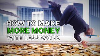 The Secret To Making More Money With Less Work!