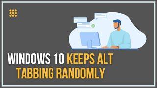 What To Do If Windows 10 Keeps Alt Tabbing Randomly? [ANSWERED]