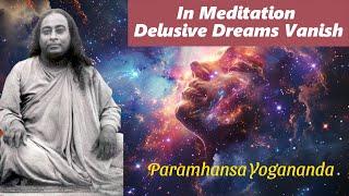 In Meditation Delusive Dreams Vanish- Paramhansa Yogananda