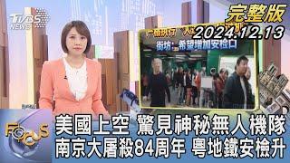 【1300完整版】美國上空 驚見神秘無人機隊 南京大屠殺84周年 粵地鐵安檢升｜詹舒涵｜FOCUS世界新聞20241213@TVBSNEWS02