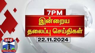 இரவு 7 மணி தலைப்புச் செய்திகள் (22-11-2024) | 7PM Headlines | Thanthi TV | Today Headlines