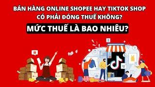 BÁN HÀNG ONLINE SHOPEE HAY TIKTOK SHOP CÓ PHẢI ĐÓNG THUẾ KHÔNG? MỨC THUẾ LÀ BAO NHIÊU?