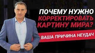 Почему нужно корректировать картину мира? Неверная картина мира - главная причина Ваших неудач?