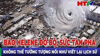 Thời sự thế giới: Bão Helene đổ bộ Mỹ, sức tàn phá không thể tưởng tượng như viết lại lịch sử