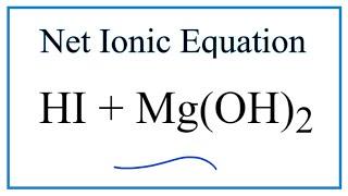 How to Write the Net Ionic Equation for HI + Mg(OH)2 = MgI2 + H2O